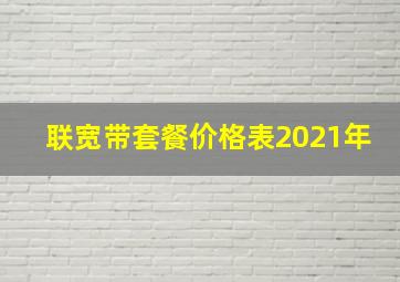 联宽带套餐价格表2021年