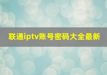 联通iptv账号密码大全最新