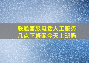 联通客服电话人工服务几点下班呢今天上班吗