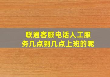 联通客服电话人工服务几点到几点上班的呢