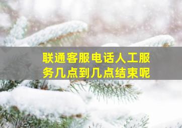 联通客服电话人工服务几点到几点结束呢