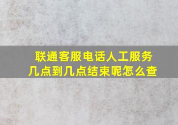 联通客服电话人工服务几点到几点结束呢怎么查