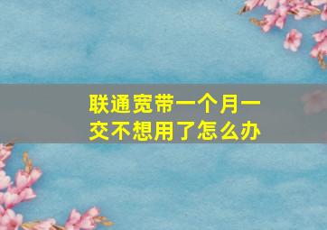 联通宽带一个月一交不想用了怎么办