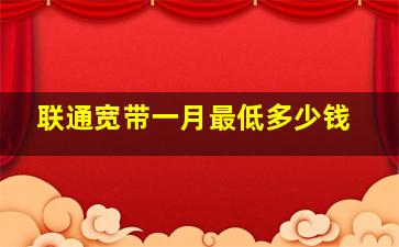 联通宽带一月最低多少钱