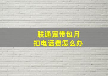 联通宽带包月扣电话费怎么办