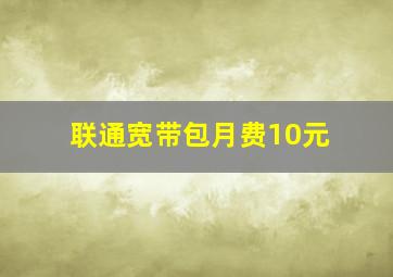 联通宽带包月费10元