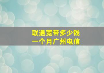 联通宽带多少钱一个月广州电信