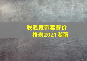 联通宽带套餐价格表2021湖南