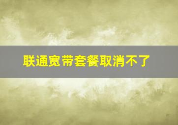 联通宽带套餐取消不了