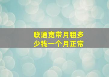 联通宽带月租多少钱一个月正常