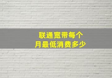 联通宽带每个月最低消费多少