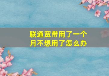 联通宽带用了一个月不想用了怎么办