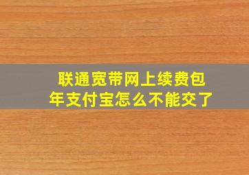 联通宽带网上续费包年支付宝怎么不能交了