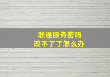 联通服务密码改不了了怎么办