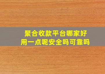 聚合收款平台哪家好用一点呢安全吗可靠吗