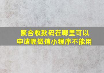 聚合收款码在哪里可以申请呢微信小程序不能用