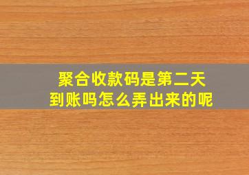 聚合收款码是第二天到账吗怎么弄出来的呢