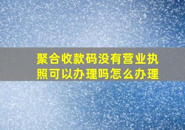 聚合收款码没有营业执照可以办理吗怎么办理