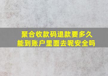 聚合收款码退款要多久能到账户里面去呢安全吗