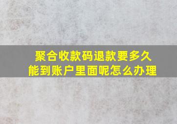 聚合收款码退款要多久能到账户里面呢怎么办理