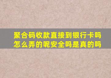 聚合码收款直接到银行卡吗怎么弄的呢安全吗是真的吗