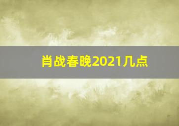 肖战春晚2021几点