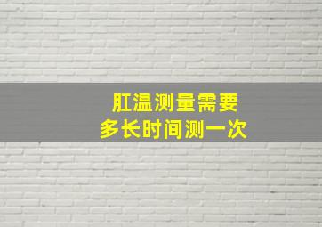 肛温测量需要多长时间测一次