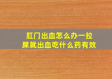 肛门出血怎么办一拉屎就出血吃什么药有效