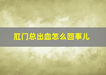 肛门总出血怎么回事儿