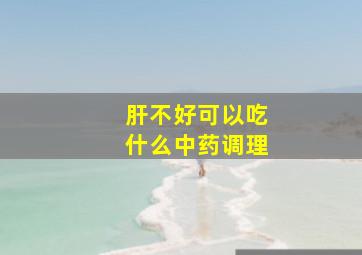 肝不好可以吃什么中药调理