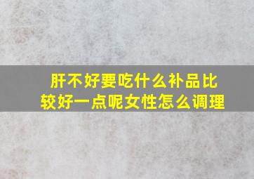 肝不好要吃什么补品比较好一点呢女性怎么调理