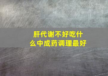 肝代谢不好吃什么中成药调理最好