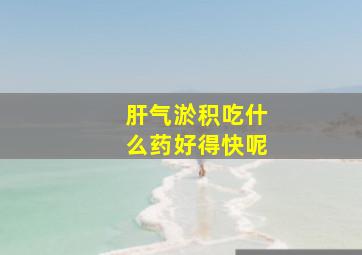 肝气淤积吃什么药好得快呢