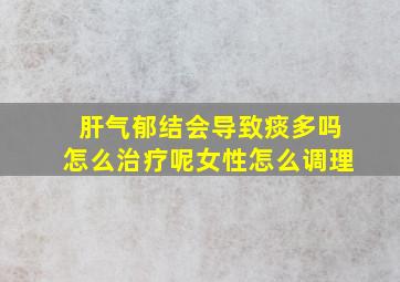 肝气郁结会导致痰多吗怎么治疗呢女性怎么调理