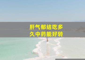 肝气郁结吃多久中药能好转