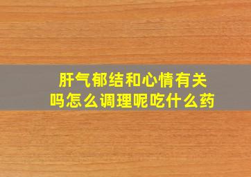 肝气郁结和心情有关吗怎么调理呢吃什么药