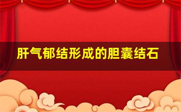 肝气郁结形成的胆囊结石