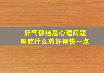 肝气郁结是心理问题吗吃什么药好得快一点