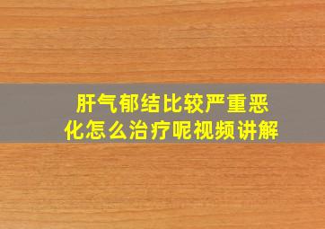 肝气郁结比较严重恶化怎么治疗呢视频讲解