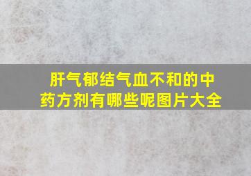 肝气郁结气血不和的中药方剂有哪些呢图片大全