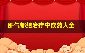 肝气郁结治疗中成药大全