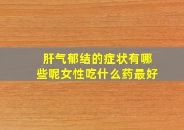 肝气郁结的症状有哪些呢女性吃什么药最好