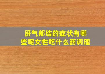 肝气郁结的症状有哪些呢女性吃什么药调理