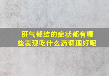 肝气郁结的症状都有哪些表现吃什么药调理好呢