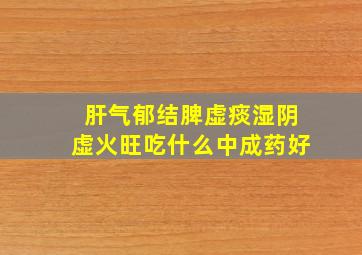 肝气郁结脾虚痰湿阴虚火旺吃什么中成药好