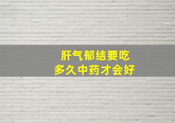 肝气郁结要吃多久中药才会好