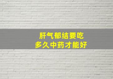 肝气郁结要吃多久中药才能好