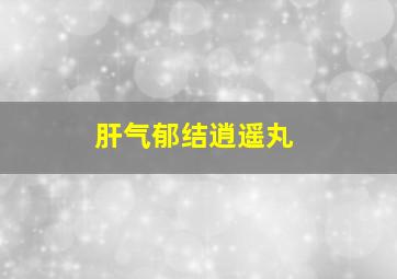 肝气郁结逍遥丸