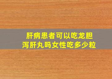 肝病患者可以吃龙胆泻肝丸吗女性吃多少粒