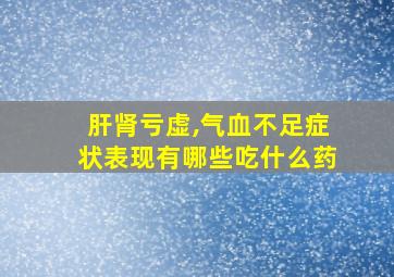 肝肾亏虚,气血不足症状表现有哪些吃什么药